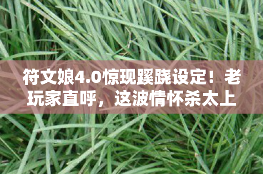 符文娘4.0惊现蹊跷设定！老玩家直呼，这波情怀杀太上头！