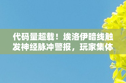 代码量超载!埃洛伊暗线触发神经脉冲警报,玩家集体头皮发麻 代码量超载!埃洛伊暗线触发神经脉冲警报,玩家集体头皮发麻