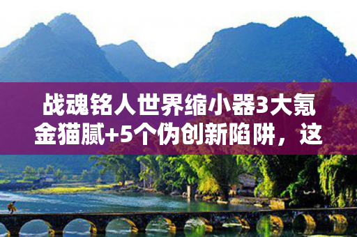 战魂铭人世界缩小器3大氪金猫腻+5个伪创新陷阱,这波上头操作我直接裂开! 战魂铭人世界缩小器3大氪金猫腻+5个伪创新陷阱,这波上头操作我直接裂开!