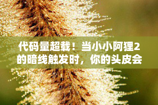 代码量超载！当小小阿狸2的暗线触发时，你的头皮会发麻到2030年