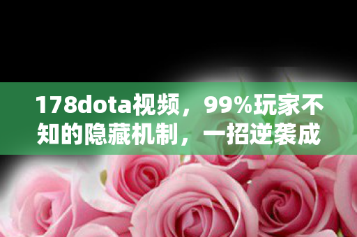 178dota视频，99%玩家不知的隐藏机制，一招逆袭成神！
