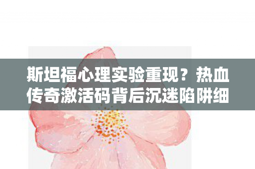 斯坦福心理实验重现?热血传奇激活码背后沉迷陷阱细思极恐 斯坦福心理实验重现?热血传奇激活码背后沉迷陷阱细思极恐
