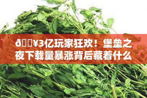 🔥3亿玩家狂欢!堡垒之夜下载量暴涨背后藏着什么秘密? 🔥3亿玩家狂欢!堡垒之夜下载量暴涨背后藏着什么秘密?