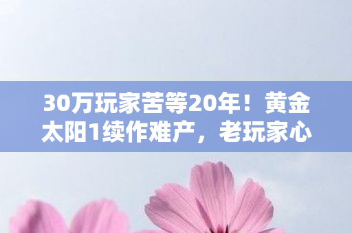 30万玩家苦等20年!黄金太阳1续作难产,老玩家心酸泪目 30万玩家苦等20年!黄金太阳1续作难产,老玩家心酸泪目