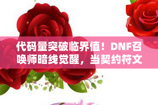 代码量突破临界值！DNF召唤师暗线觉醒，当契约符文开始啃食现实，你的头皮还扛得住吗？