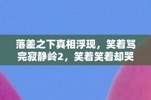 落差之下真相浮现,笑着骂完寂静岭2,笑着笑着却哭了 落差之下真相浮现,笑着骂完寂静岭2,笑着笑着却哭了
