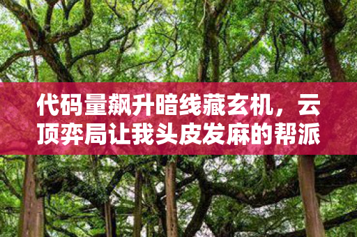 代码量飙升暗线藏玄机,云顶弈局让我头皮发麻的帮派风云 代码量飙升暗线藏玄机,云顶弈局让我头皮发麻的帮派风云