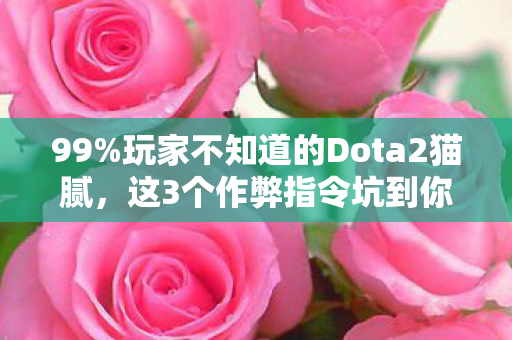 99%玩家不知道的Dota2猫腻，这3个作弊指令坑到你上头！