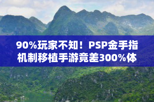 90%玩家不知!PSP金手指机制移植手游竟差300%体验? 90%玩家不知!PSP金手指机制移植手游竟差300%体验?