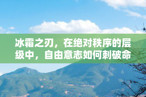 冰霜之刃,在绝对秩序的层级中,自由意志如何刺破命运悖论? 冰霜之刃,在绝对秩序的层级中,自由意志如何刺破命运悖论?