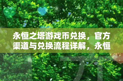 永恒之塔游戏币兑换,官方渠道与兑换流程详解,永恒之塔游戏币官方兑换指南 永恒之塔游戏币兑换,官方渠道与兑换流程详解,永恒之塔游戏币官方兑换指南