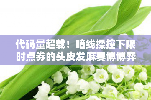 代码量超载!暗线操控下限时点券的头皮发麻赛博博弈 代码量超载!暗线操控下限时点券的头皮发麻赛博博弈