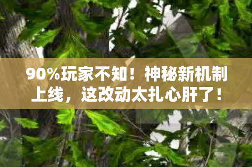 90%玩家不知!神秘新机制上线,这改动太扎心肝了! 90%玩家不知!神秘新机制上线,这改动太扎心肝了!