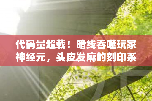 代码量超载！暗线吞噬玩家神经元，头皮发麻的刻印系统正在改写人类意识