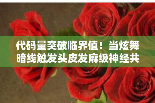 代码量突破临界值!当炫舞暗线触发头皮发麻级神经共振 代码量突破临界值!当炫舞暗线触发头皮发麻级神经共振