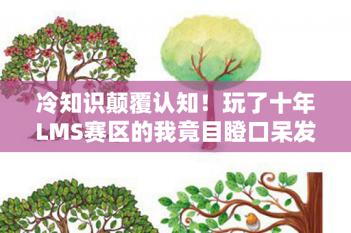 冷知识颠覆认知!玩了十年LMS赛区的我竟目瞪口呆发现…… 冷知识颠覆认知!玩了十年LMS赛区的我竟目瞪口呆发现……