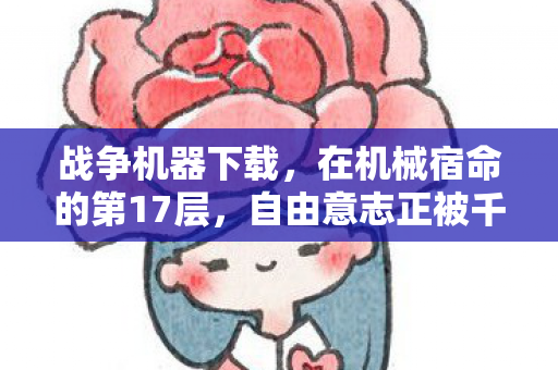 战争机器下载,在机械宿命的第17层,自由意志正被千万次点击碾碎 战争机器下载,在机械宿命的第17层,自由意志正被千万次点击碾碎