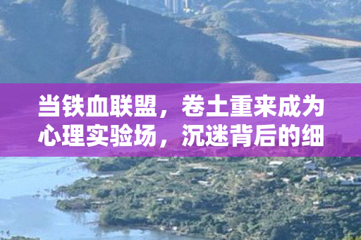 当铁血联盟，卷土重来成为心理实验场，沉迷背后的细思极恐真相