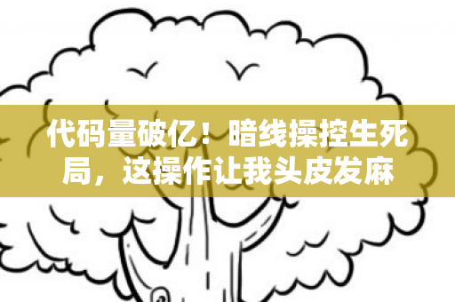 代码量破亿!暗线操控生死局,这操作让我头皮发麻 代码量破亿!暗线操控生死局,这操作让我头皮发麻
