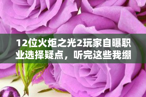 12位火炬之光2玩家自曝职业选择疑点,听完这些我绷不住了! 12位火炬之光2玩家自曝职业选择疑点,听完这些我绷不住了!