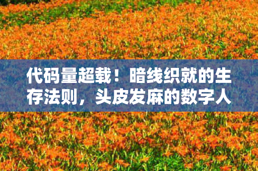 代码量超载!暗线织就的生存法则,头皮发麻的数字人生自传 代码量超载!暗线织就的生存法则,头皮发麻的数字人生自传