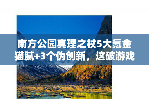 南方公园真理之杖5大氪金猫腻+3个伪创新，这破游戏凭啥让我上头100小时？