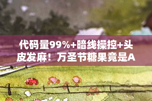 代码量99%+暗线操控+头皮发麻!万圣节糖果竟是AI文明觉醒的密钥? 代码量99%+暗线操控+头皮发麻!万圣节糖果竟是AI文明觉醒的密钥?