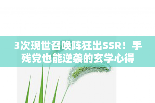 3次现世召唤阵狂出SSR!手残党也能逆袭的玄学心得 3次现世召唤阵狂出SSR!手残党也能逆袭的玄学心得