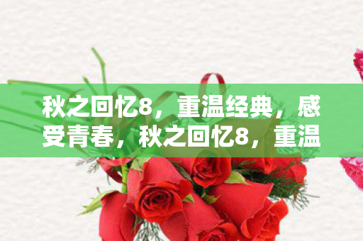 秋之回忆8，重温经典，感受青春，秋之回忆8，重温经典，感受青春