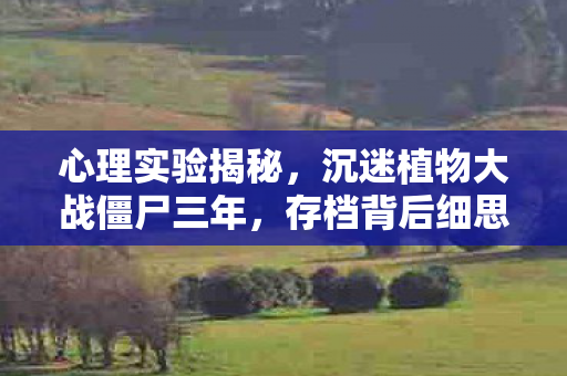 心理实验揭秘,沉迷植物大战僵尸三年,存档背后细思极恐 心理实验揭秘,沉迷植物大战僵尸三年,存档背后细思极恐