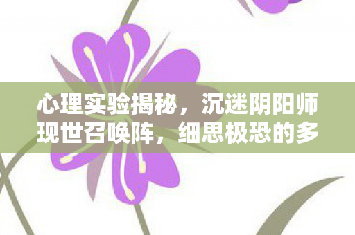 心理实验揭秘，沉迷阴阳师现世召唤阵，细思极恐的多巴胺陷阱