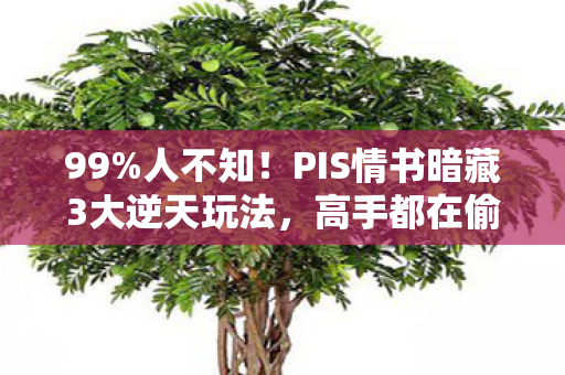 99%人不知！PIS情书暗藏3大逆天玩法，高手都在偷偷用！