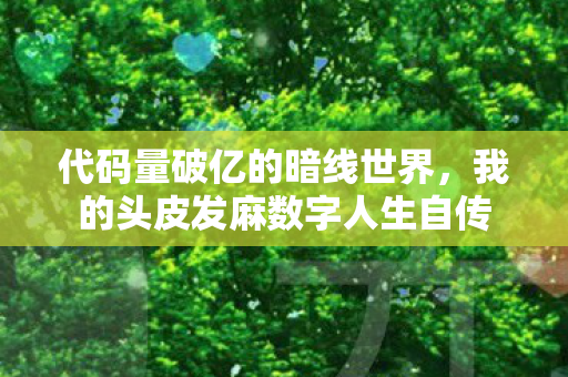 代码量破亿的暗线世界，我的头皮发麻数字人生自传