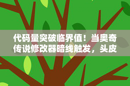 代码量突破临界值！当奥奇传说修改器暗线触发，头皮发麻的赛博创世录