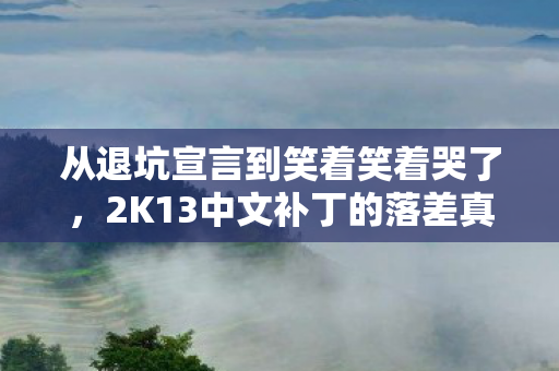 从退坑宣言到笑着笑着哭了,2K13中文补丁的落差真相 从退坑宣言到笑着笑着哭了,2K13中文补丁的落差真相