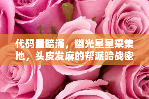 代码量暗涌,幽光星星采集地,头皮发麻的帮派暗战密码 代码量暗涌,幽光星星采集地,头皮发麻的帮派暗战密码