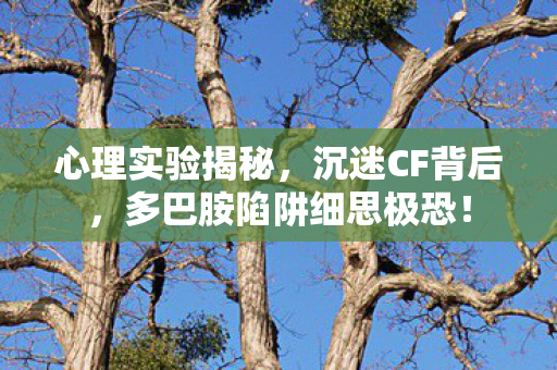 心理实验揭秘，沉迷CF背后，多巴胺陷阱细思极恐！