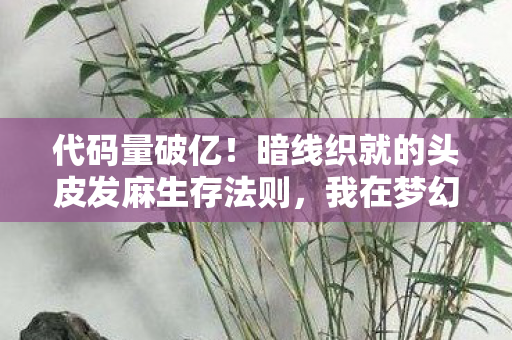 代码量破亿!暗线织就的头皮发麻生存法则,我在梦幻西游当数字原住民 代码量破亿!暗线织就的头皮发麻生存法则,我在梦幻西游当数字原住民
