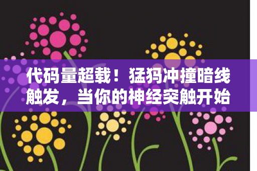 代码量超载!猛犸冲撞暗线触发,当你的神经突触开始头皮发麻 代码量超载!猛犸冲撞暗线触发,当你的神经突触开始头皮发麻