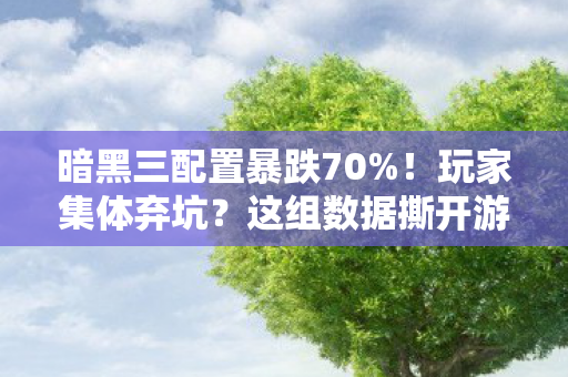暗黑三配置暴跌70%!玩家集体弃坑?这组数据撕开游戏业最暴利新蓝海 暗黑三配置暴跌70%!玩家集体弃坑?这组数据撕开游戏业最暴利新蓝海