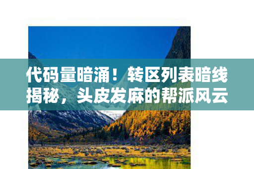 代码量暗涌!转区列表暗线揭秘,头皮发麻的帮派风云 代码量暗涌!转区列表暗线揭秘,头皮发麻的帮派风云