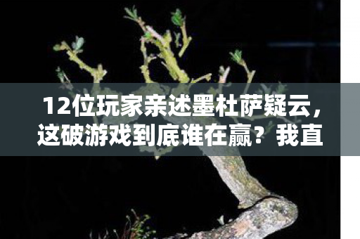 12位玩家亲述墨杜萨疑云,这破游戏到底谁在赢?我直接绷不住了! 12位玩家亲述墨杜萨疑云,这破游戏到底谁在赢?我直接绷不住了!