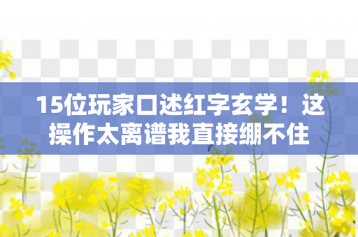 15位玩家口述红字玄学!这操作太离谱我直接绷不住 15位玩家口述红字玄学!这操作太离谱我直接绷不住
