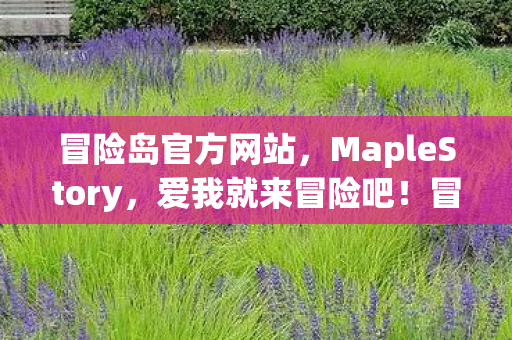 冒险岛官方网站,MapleStory,爱我就来冒险吧!冒险岛官方网站,爱我就来冒险吧! 冒险岛官方网站,MapleStory,爱我就来冒险吧!冒险岛官方网站,爱我就来冒险吧!