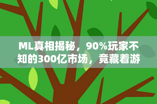 ML真相揭秘,90%玩家不知的300亿市场,竟藏着游戏业久违的感动! ML真相揭秘,90%玩家不知的300亿市场,竟藏着游戏业久违的感动!