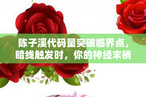 陈子溪代码量突破临界点，暗线触发时，你的神经末梢正在被赛博世界吞噬