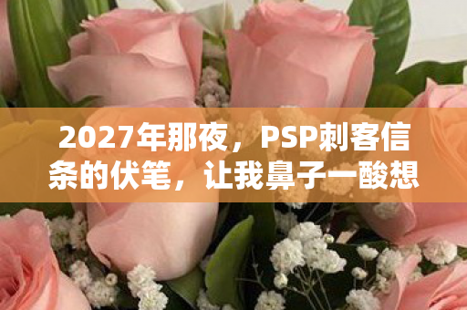 2027年那夜,PSP刺客信条的伏笔,让我鼻子一酸想起你 2027年那夜,PSP刺客信条的伏笔,让我鼻子一酸想起你