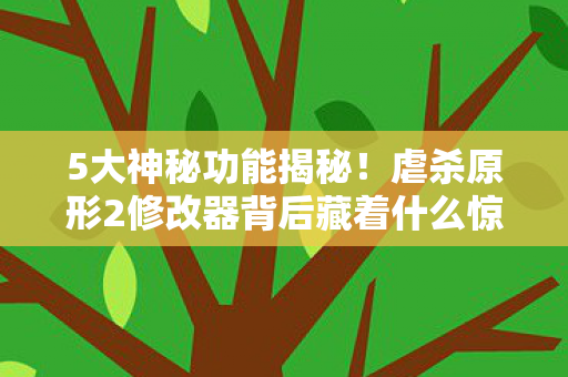 5大神秘功能揭秘！虐杀原形2修改器背后藏着什么惊天秘密？