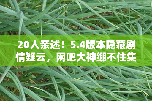 20人亲述!5.4版本隐藏剧情疑云,网吧大神绷不住集体泪崩 20人亲述!5.4版本隐藏剧情疑云,网吧大神绷不住集体泪崩