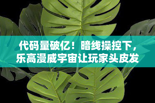 代码量破亿!暗线操控下,乐高漫威宇宙让玩家头皮发麻的终极叛乱 代码量破亿!暗线操控下,乐高漫威宇宙让玩家头皮发麻的终极叛乱